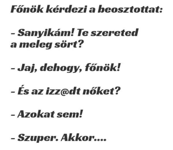 Vicc: Főnök kérdezi a beosztottat, Sanyikám, te szereted a meleg sört? –  … kattints a folytatásért