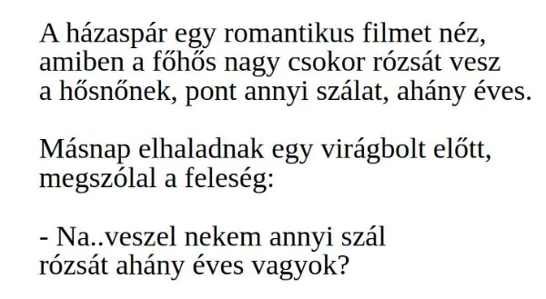 Vicc: A házaspár egy romantikus filmet néz, amiben a főhős nagy csokor rózsát vesz a hősnőnek. Megszólal a feleség –  … kattints a folytatásért