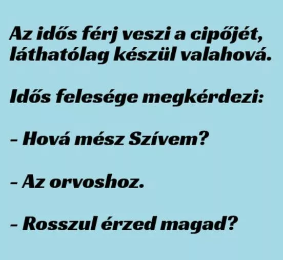 Vicc: Az idős férj veszi a cipőjét, láthatólag készül valahová. Idős felesége megkérdezi: –  … kattints a folytatásért