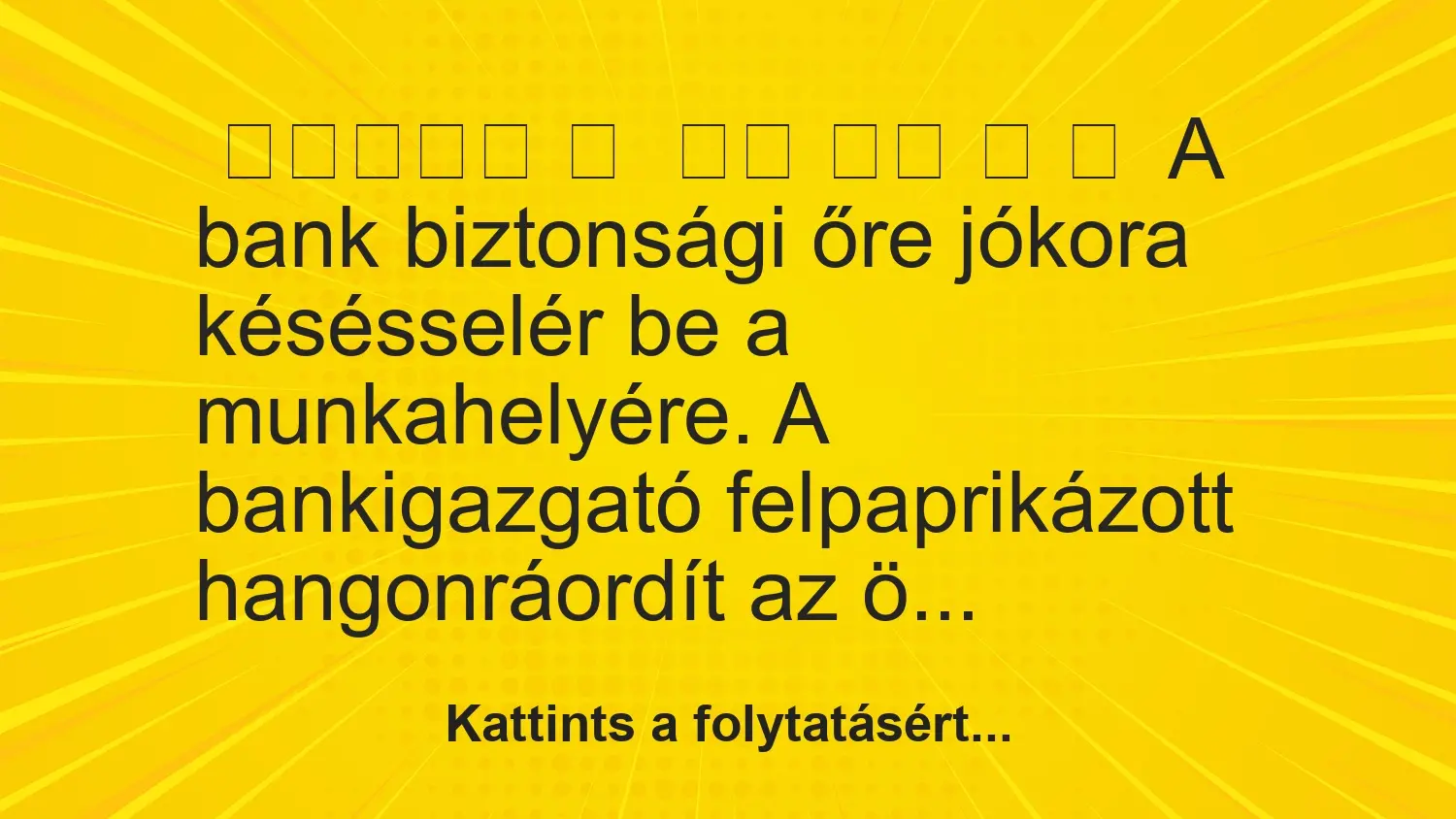 A bank biztonsági őre jókora késéssel ér be a munkahelyére. A bankigazgató…