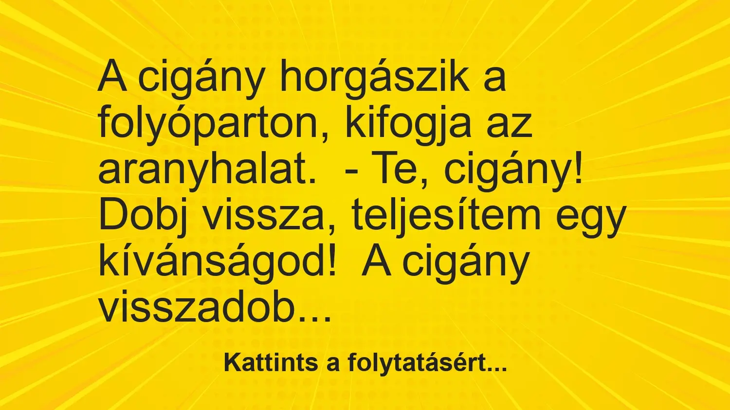 Vicc: A cigány horgászik a folyóparton, kifogja az aranyhalat.– Te, cigány! Dobj…