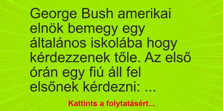 Vicc: George Bush amerikai elnök bemegy egy általános iskolába hogy kérdezzenek tőle….