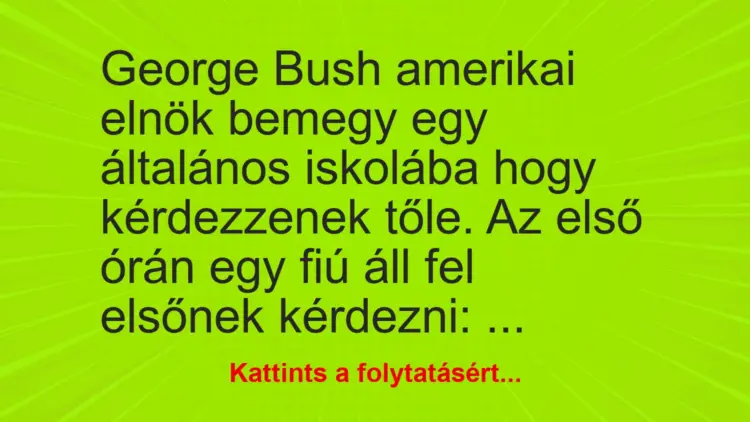 Vicc: George Bush amerikai elnök bemegy egy általános iskolába hogy kérdezzenek tőle….