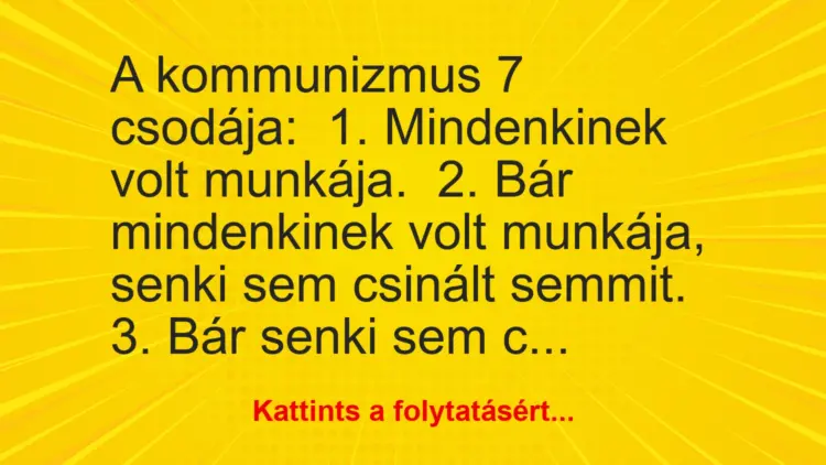 Vicc: A kommunizmus 7 csodája:1. Mindenkinek volt munkája.2. Bár…