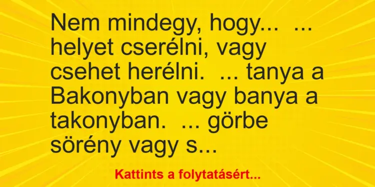 Vicc: Nem mindegy, hogy…… helyet cserélni, vagy csehet herélni.……