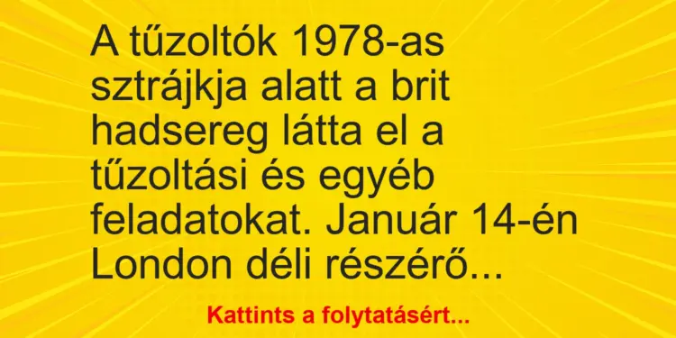 Vicc: A tűzoltók 1978-as sztrájkja alatt a brit hadsereg látta el a tűzoltási és egyéb…