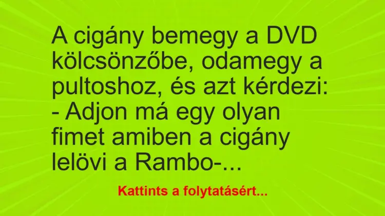 Vicc: A cigány bemegy a DVD kölcsönzőbe, odamegy a pultoshoz, és azt kérdezi:– A…