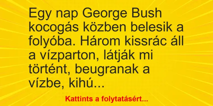 Vicc: Egy nap George Bush kocogás közben belesik a folyóba. Három kissrác áll a…