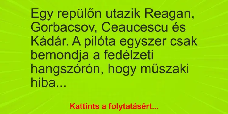 Vicc: Egy repülőn utazik Reagan, Gorbacsov, Ceaucescu és Kádár. A pilóta egyszer csak…