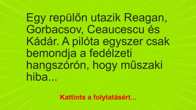 Vicc: Egy repülőn utazik Reagan, Gorbacsov, Ceaucescu és Kádár. A pilóta egyszer csak…