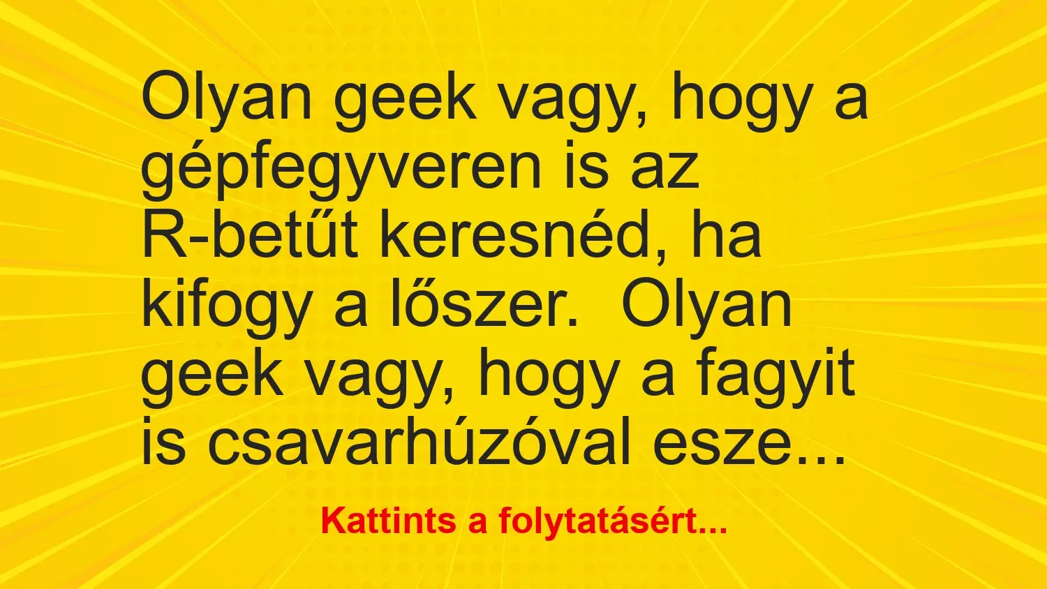 Vicc: Olyan geek vagy, hogy a gépfegyveren is az R-betűt keresnéd, ha kifogy a…