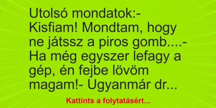 Vicc: Utolsó mondatok:- Kisfiam! Mondtam, hogy ne játssz a piros gomb….-…