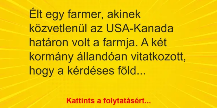 Vicc: Élt egy farmer, akinek közvetlenül az USA-Kanada határon volt a farmja. A két…