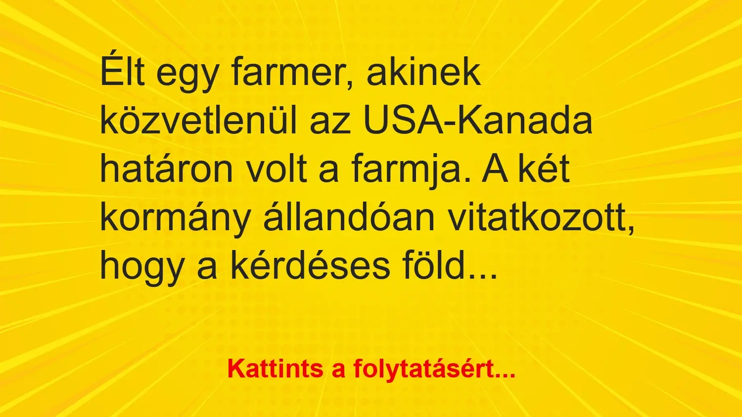 Vicc: Élt egy farmer, akinek közvetlenül az USA-Kanada határon volt a farmja. A két…