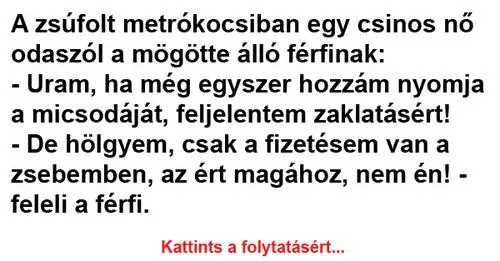 A zsúfolt metrókocsiban egy csinos nő odaszól a mögötte álló férfinak