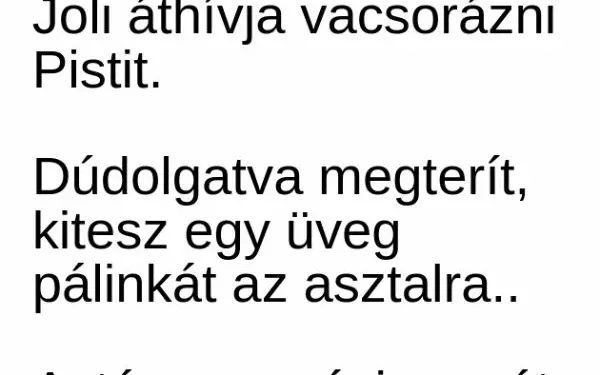 Vicc: Joli áthívja vacsorázni Pistit. Dúdolgatva kitesz az asztalra egy üveg – …