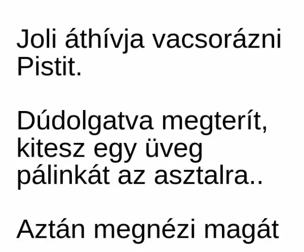 Vicc: Joli áthívja vacsorázni Pistit. Dúdolgatva kitesz az asztalra egy üveg – …