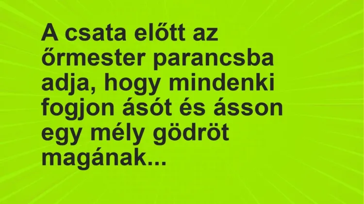 Vicc: A csata előtt az őrmester parancsba adja, hogy mindenki fogjon ásót és ásson egy…