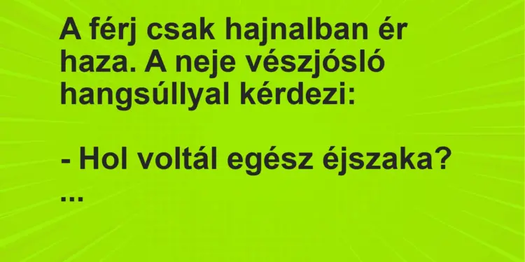 Vicc: A férj csak hajnalban ér haza. A neje vészjósló hangsúllyal kérdezi:– Hol…