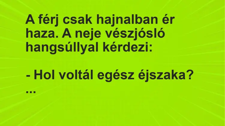 Vicc: A férj csak hajnalban ér haza. A neje vészjósló hangsúllyal kérdezi:– Hol…