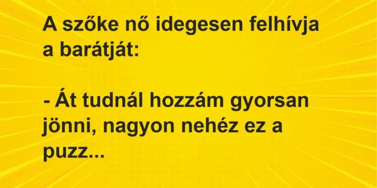 Vicc: A szőke nő idegesen felhívja a barátját:– Át tudnál hozzám gyorsan jönni,…