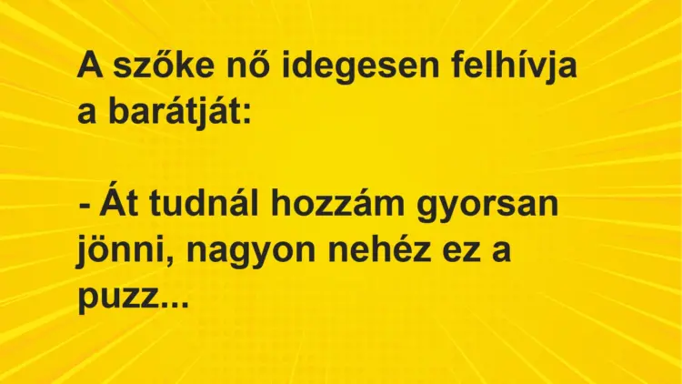 Vicc: A szőke nő idegesen felhívja a barátját:– Át tudnál hozzám gyorsan jönni,…