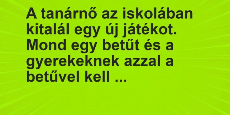 Vicc: A tanárnő az iskolában kitalál egy új játékot. Mond egy betűt és a gyerekeknek a…