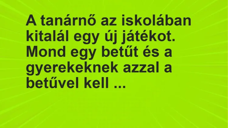 Vicc: A tanárnő az iskolában kitalál egy új játékot. Mond egy betűt és a gyerekeknek a…