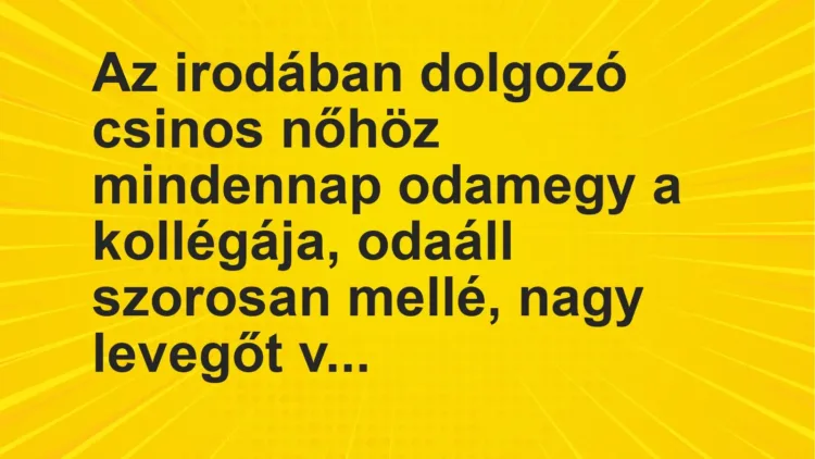 Vicc: Az irodában dolgozó csinos nőhöz mindennap odamegy a kollégája, odaáll szorosan…