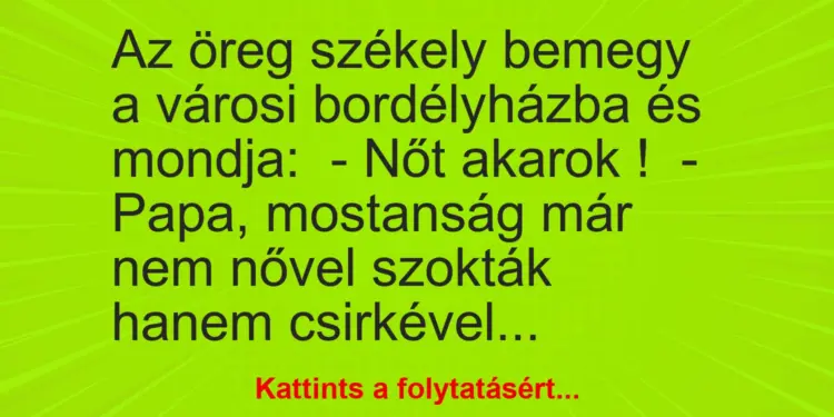 Vicc: Az öreg székely bemegy a városi bordélyházba és mondja:– Nőt akarok…