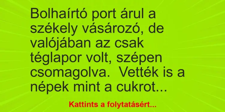 Vicc: Bolhaírtó port árul a székely vásározó, de valójában az csak téglapor volt,…