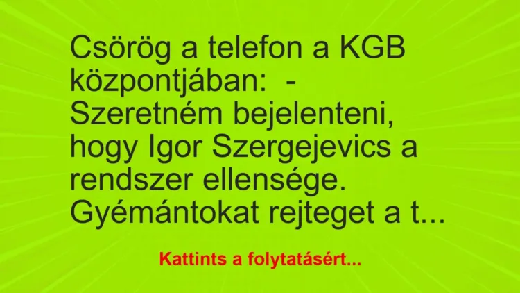 Vicc: Csörög a telefon a KGB központjában:

– Szeretném bejelenteni, hogy Igor…