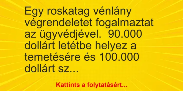 Vicc: Egy roskatag vénlány végrendeletet fogalmaztat az ügyvédjével.90.000…