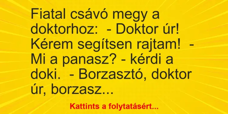 Vicc: Fiatal csávó megy a doktorhoz:– Doktor úr! Kérem segítsen rajtam!-…