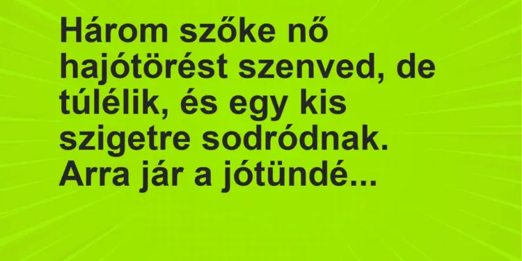 Vicc: Három szőke nő hajótörést szenved, de túlélik, és egy kis szigetre sodródnak….