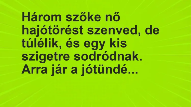 Vicc: Három szőke nő hajótörést szenved, de túlélik, és egy kis szigetre sodródnak….