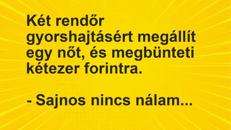 Vicc: Két rendőr gyorshajtásért megállít egy nőt, és megbünteti kétezer…