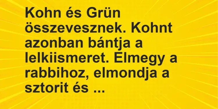 Vicc: Kohn és Grün összevesznek. Kohnt azonban bántja a lelkiismeret. Elmegy a…