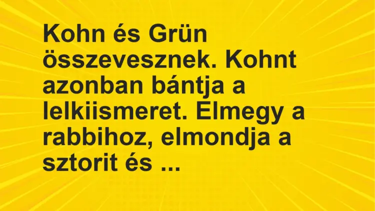 Vicc: Kohn és Grün összevesznek. Kohnt azonban bántja a lelkiismeret. Elmegy a…