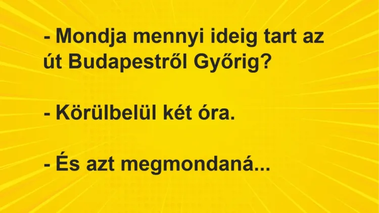 Vicc: – Mondja mennyi ideig tart az út Budapestről Győrig?

– Körülbelül két…