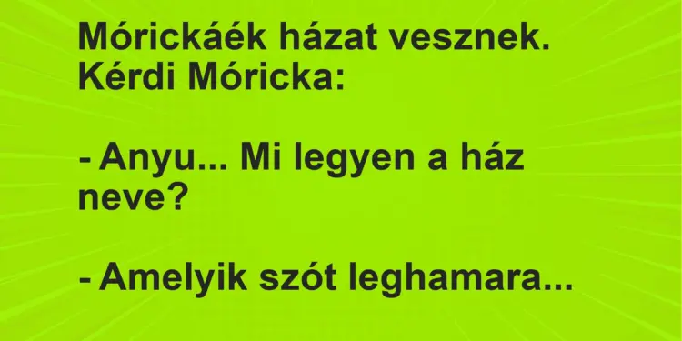 Vicc: Mórickáék házat vesznek. Kérdi Móricka:– Anyu… Mi legyen a ház…