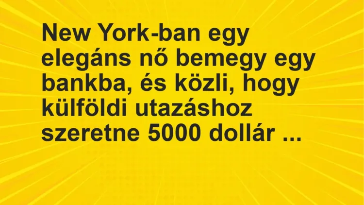 Vicc: New York-ban egy elegáns nő bemegy egy bankba, és közli, hogy külföldi utazáshoz…