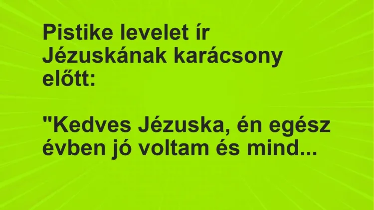 Vicc: Pistike levelet ír Jézuskának karácsony előtt:

“Kedves Jézuska, én egész…