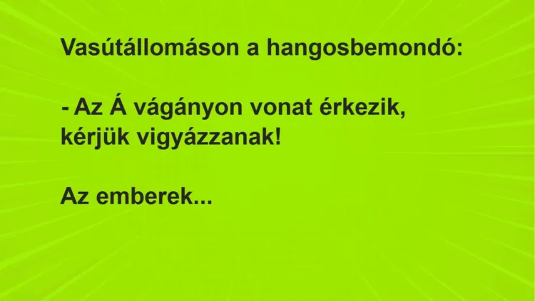 Vicc: Vasútállomáson a hangosbemondó:

– Az Á vágányon vonat érkezik, kérjük…