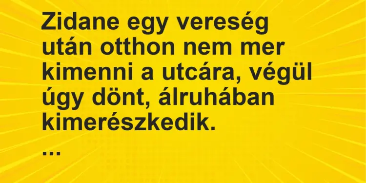 Vicc: Zidane egy vereség után otthon nem mer kimenni a utcára, végül úgy dönt,…