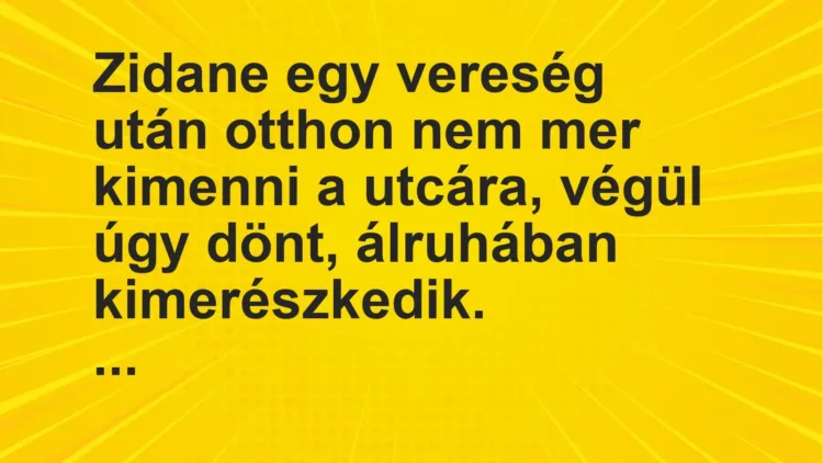 Vicc: Zidane egy vereség után otthon nem mer kimenni a utcára, végül úgy dönt,…