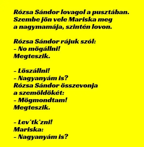 Vicc: Rózsa Sándor lovagol a pusztában. Szembe jön vele Mariska meg a nagymamája, szintén lovon…