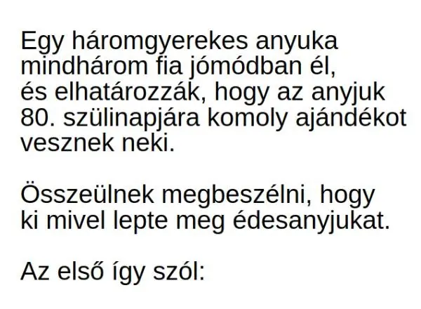 Vicc: Egy háromgyerekes anyuka három fia elhatározza, hogy az anyjuk 80. szülinapjára komoly ajándékot vesznek neki…