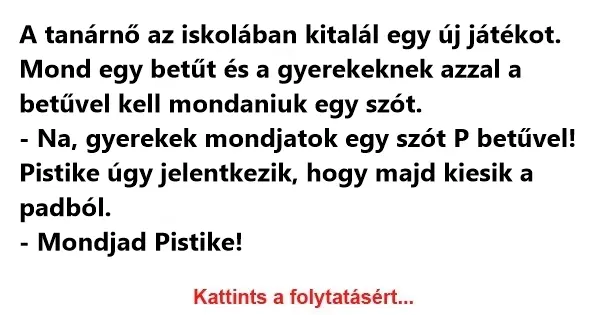 Vicc: A tanárnő az iskolában kitalál egy új játékot. Mond egy betűt és a gyerekeknek azzal a betűvel kell mondaniuk egy szót….