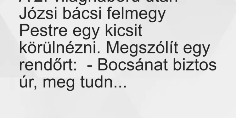 Vicc: A 2. világháború után Józsi bácsi felmegy Pestre egy kicsit körülnézni….